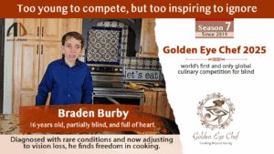 A teenage boy, Braden Burby, stands confidently in a home kitchen wearing a blue shirt. The image highlights his story: "Too young to compete, but too inspiring to ignore." It features the Golden Eye Chef 2025 logo and describes Braden as a 16-year-old, partially blind, and full of heart. A caption notes his diagnosis with rare conditions and how he finds freedom in cooking. Branding from Antar Drishti and the global culinary competition for the blind is also present.